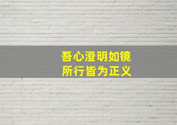 吾心澄明如镜 所行皆为正义